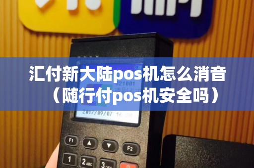 汇付新大陆pos机怎么消音（随行付pos机安全吗）