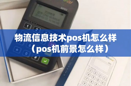物流信息技术pos机怎么样（pos机前景怎么样）