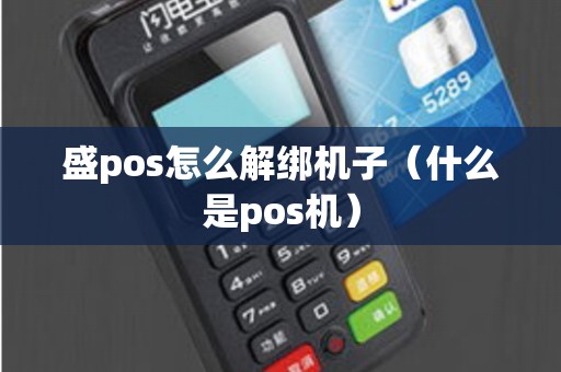 盛pos怎么解绑机子（什么是pos机）
