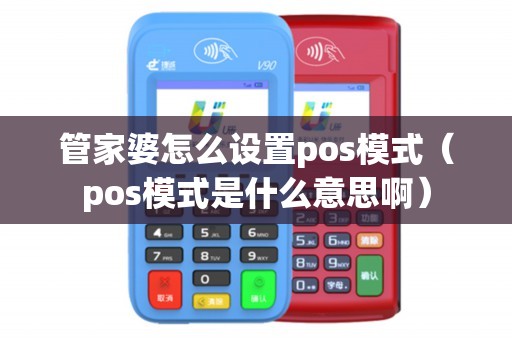 管家婆怎么设置pos模式（pos模式是什么意思啊）