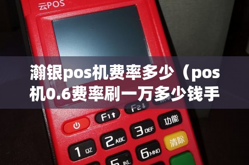 瀚银pos机费率多少（pos机0.6费率刷一万多少钱手续费）