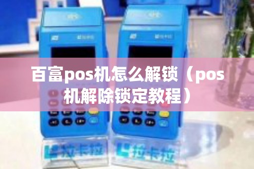 百富pos机怎么解锁（pos机解除锁定教程）