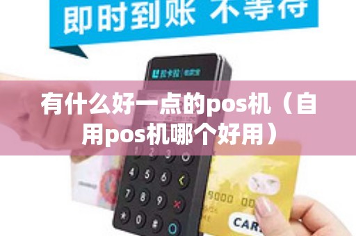 有什么好一点的pos机（自用pos机哪个好用）