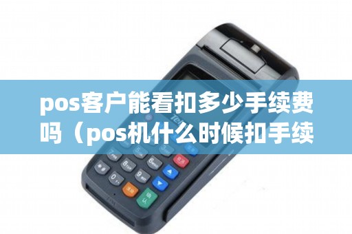 pos客户能看扣多少手续费吗（pos机什么时候扣手续费）