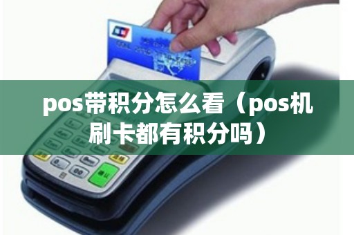 pos带积分怎么看(pos机刷卡都有积分吗) pos带积分怎么看(pos机刷卡都有积分吗)