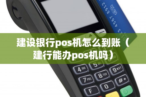 建设银行pos机怎么到账(建行能办pos机吗) 建设银行pos机怎么到账(建行能办pos机吗)