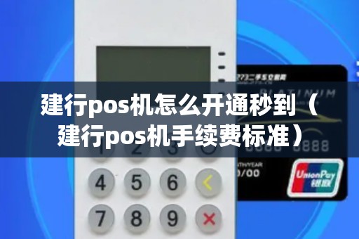 建行pos机怎么开通秒到(建行pos机手续费标准) 建行pos机怎么开通秒到(建行pos机手续费标准)