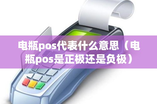 电瓶pos代表什么意思（电瓶pos是正极还是负极）