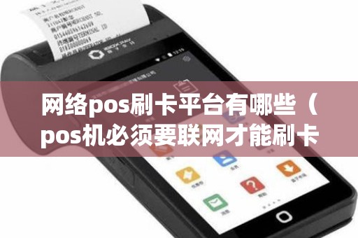 网络pos刷卡平台有哪些（pos机必须要联网才能刷卡吗）