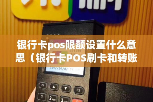 银行卡pos限额设置什么意思（银行卡POS刷卡和转账限额有关系吗）