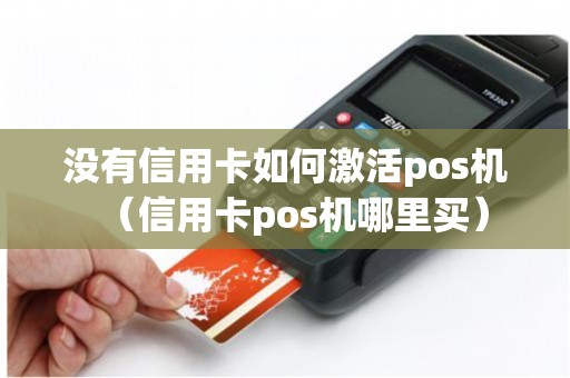 没有信用卡如何激活pos机(信用卡pos机哪里买) 没有信用卡如何激活pos机(信用卡pos机哪里买)