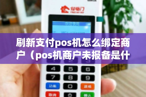 刷新支付pos机怎么绑定商户(pos机商户未报备是什么意思) 刷新支付pos机怎么绑定商户(pos机商户未报备是什么意思)