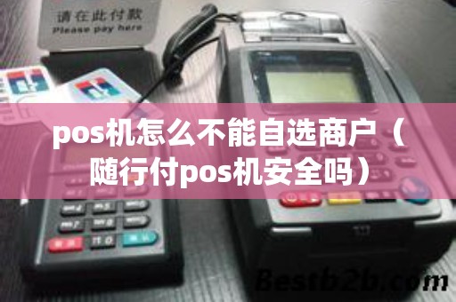 pos机怎么不能自选商户(随行付pos机安全吗) pos机怎么不能自选商户(随行付pos机安全吗)