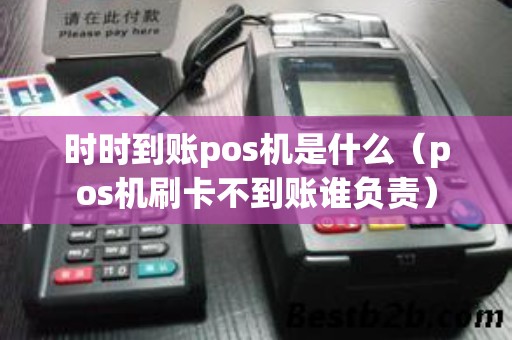 时时到账pos机是什么（pos机刷卡不到账谁负责）