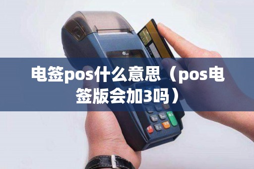 电签pos什么意思(pos电签版会加3吗) 电签pos什么意思(pos电签版会加3吗)