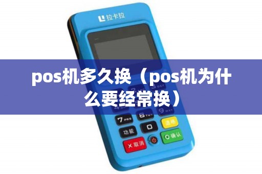 pos机多久换(pos机为什么要经常换) pos机多久换(pos机为什么要经常换)