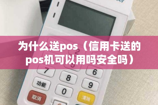 为什么送pos（信用卡送的pos机可以用吗安全吗）