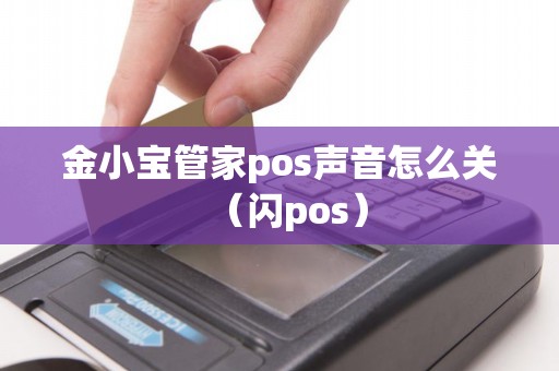 金小宝管家pos声音怎么关(闪pos) 金小宝管家pos声音怎么关(闪pos)