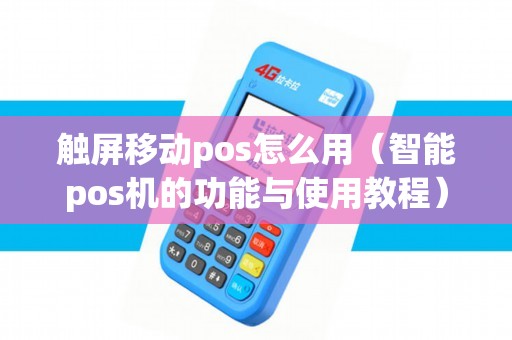 触屏移动pos怎么用(智能pos机的功能与使用教程) 触屏移动pos怎么用(智能pos机的功能与使用教程)
