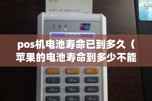 pos机电池寿命已到多久(苹果的电池寿命到多少不能用) pos机电池寿命已到多久(苹果的电池寿命到多少不能用)