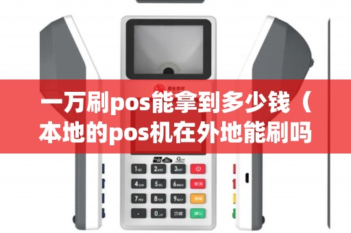 一万刷pos能拿到多少钱(本地的pos机在外地能刷吗) 一万刷pos能拿到多少钱(本地的pos机在外地能刷吗)