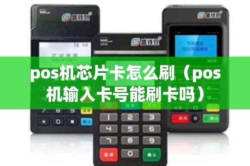 pos机芯片卡怎么刷(pos机输入卡号能刷卡吗) pos机芯片卡怎么刷(pos机输入卡号能刷卡吗)