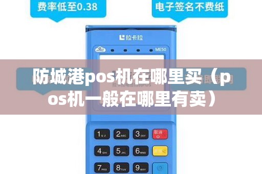 防城港pos机在哪里买(pos机一般在哪里有卖) 防城港pos机在哪里买(pos机一般在哪里有卖)