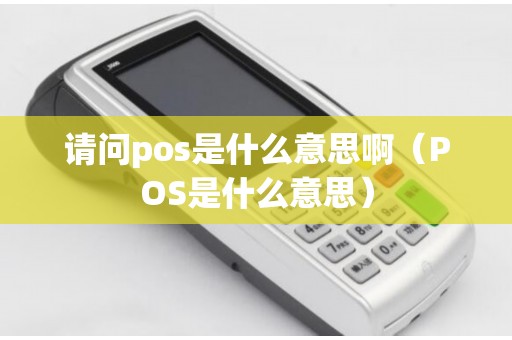 请问pos是什么意思啊(POS是什么意思) 请问pos是什么意思啊(POS是什么意思)