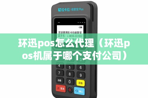 环迅pos怎么代理(环迅pos机属于哪个支付公司) 环迅pos怎么代理(环迅pos机属于哪个支付公司)