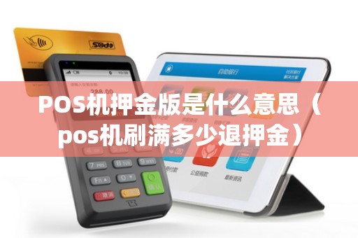 POS机押金版是什么意思(pos机刷满多少退押金) POS机押金版是什么意思(pos机刷满多少退押金)