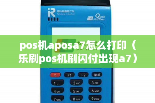 pos机aposa7怎么打印(乐刷pos机刷闪付出现a7) pos机aposa7怎么打印(乐刷pos机刷闪付出现a7)