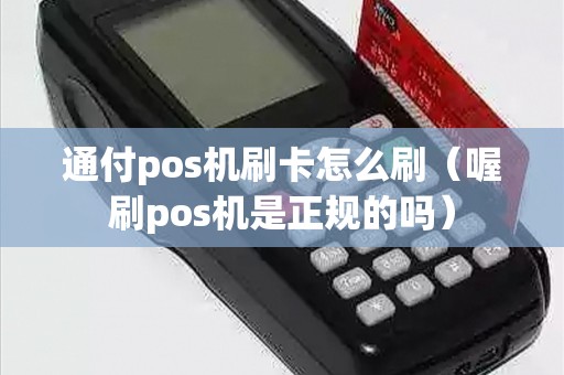 通付pos机刷卡怎么刷（喔刷pos机是正规的吗）