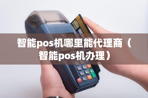 智能pos机哪里能代理商(智能pos机办理) 智能pos机哪里能代理商(智能pos机办理)