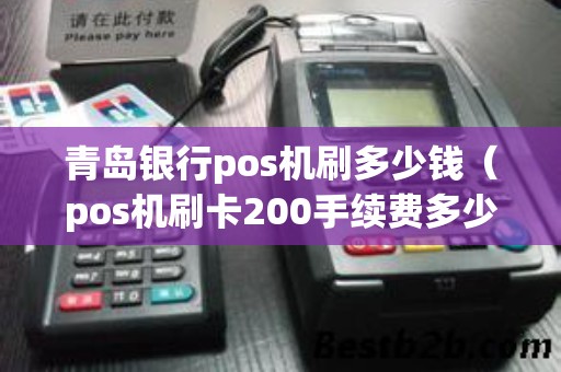青岛银行pos机刷多少钱(pos机刷卡200手续费多少) 青岛银行pos机刷多少钱(pos机刷卡200手续费多少)