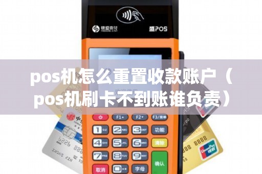 pos机怎么重置收款账户（pos机刷卡不到账谁负责）