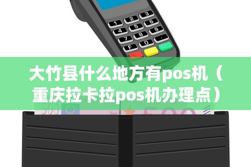 大竹县什么地方有pos机（重庆拉卡拉pos机办理点）