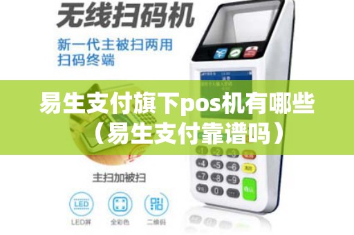 易生支付旗下pos机有哪些（易生支付靠谱吗）
