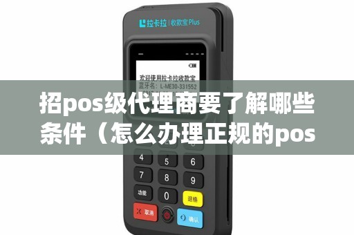 招pos级代理商要了解哪些条件（怎么办理正规的pos）