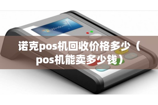 诺克pos机回收价格多少（pos机能卖多少钱）