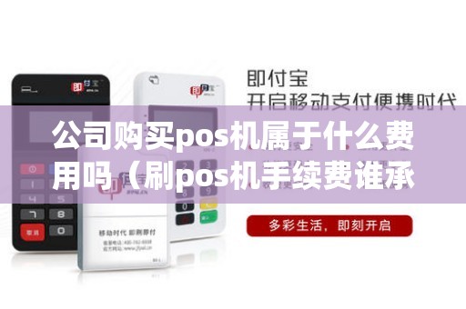 公司购买pos机属于什么费用吗（刷pos机手续费谁承担）