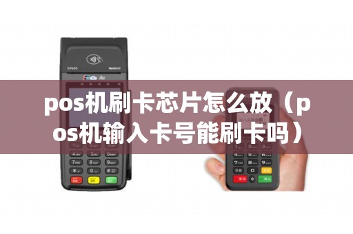 pos机刷卡芯片怎么放（pos机输入卡号能刷卡吗）