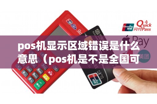pos机显示区域错误是什么意思（pos机是不是全国可以用吗）