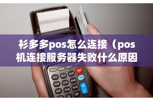 衫多多pos怎么连接（pos机连接服务器失败什么原因）