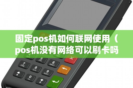 固定pos机如何联网使用（pos机没有网络可以刷卡吗）