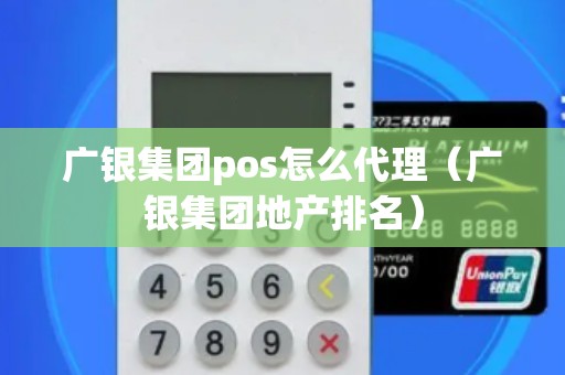 广银集团pos怎么代理（广银集团地产排名）