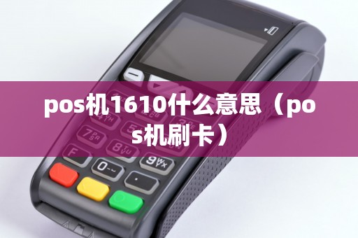 pos机1610什么意思(pos机刷卡) pos机1610什么意思(pos机刷卡)
