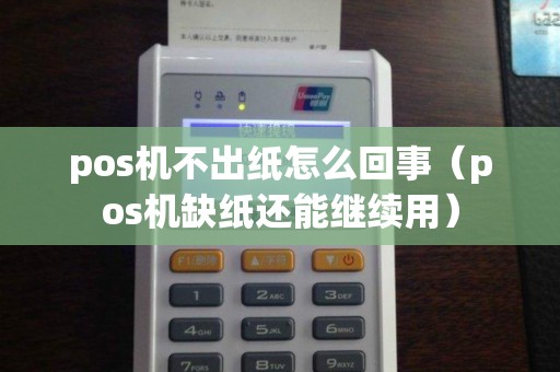 pos机不出纸怎么回事（pos机缺纸还能继续用）