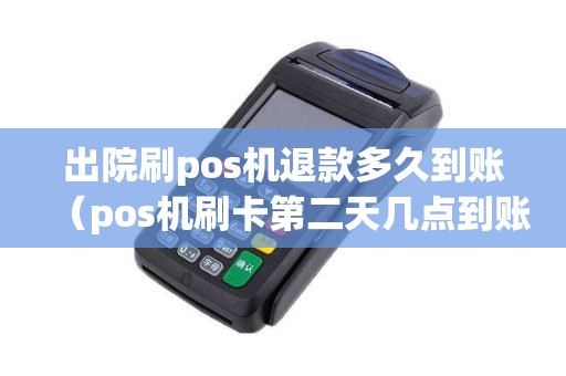 出院刷pos机退款多久到账(pos机刷卡第二天几点到账) 出院刷pos机退款多久到账(pos机刷卡第二天几点到账)