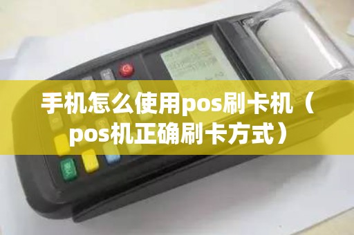手机怎么使用pos刷卡机（pos机正确刷卡方式）