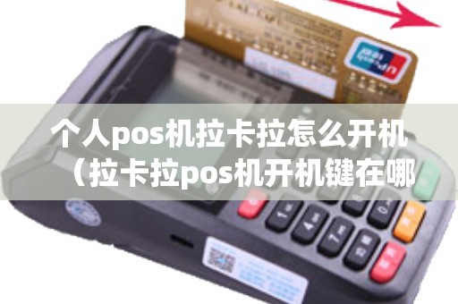 个人pos机拉卡拉怎么开机（拉卡拉pos机开机键在哪里）
